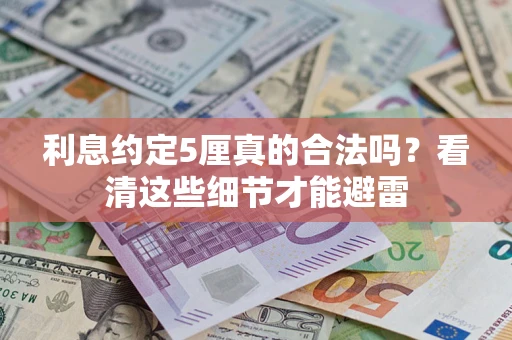 济南利息约定5厘真的合法吗？看清这些细节才能避雷