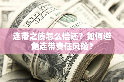 济南连带之债怎么偿还？如何避免连带责任风险？