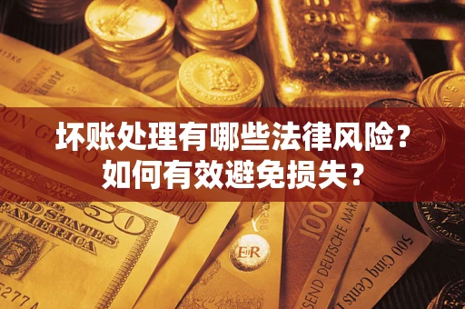 济南坏账处理有哪些法律风险？如何有效避免损失？