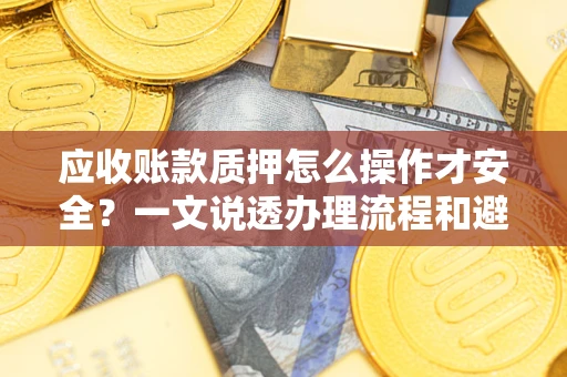 济南应收账款质押怎么操作才安全？一文说透办理流程和避险绝招