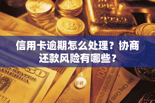 济南信用卡逾期怎么处理？协商还款风险有哪些？